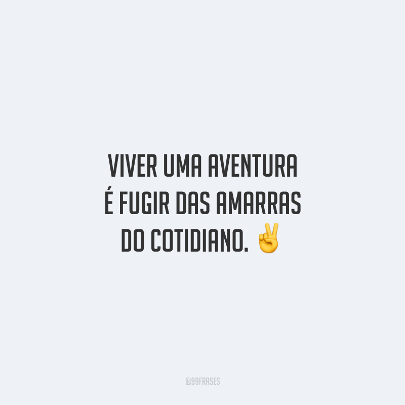 Viver uma aventura é fugir das amarras do cotidiano.