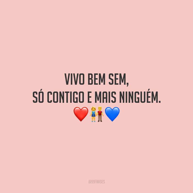 Vivo bem sem, só contigo e mais ninguém.