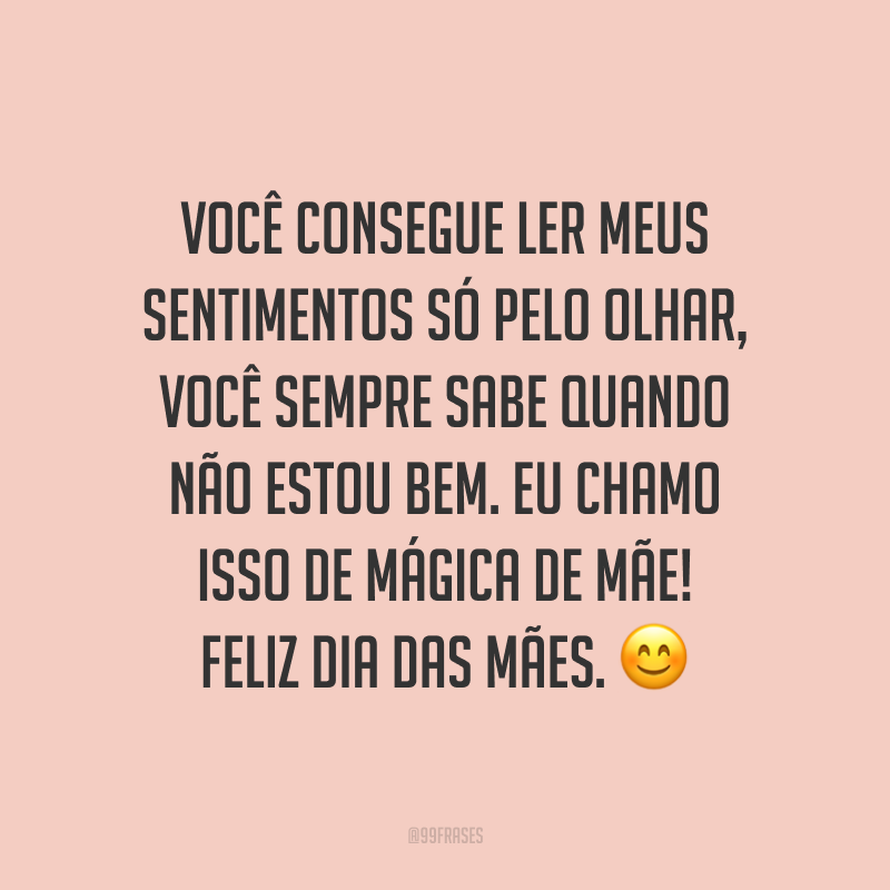 Você consegue ler meus sentimentos só pelo olhar, você sempre sabe quando não estou bem. Eu chamo isso de mágica de mãe! Feliz Dia das Mães. ?