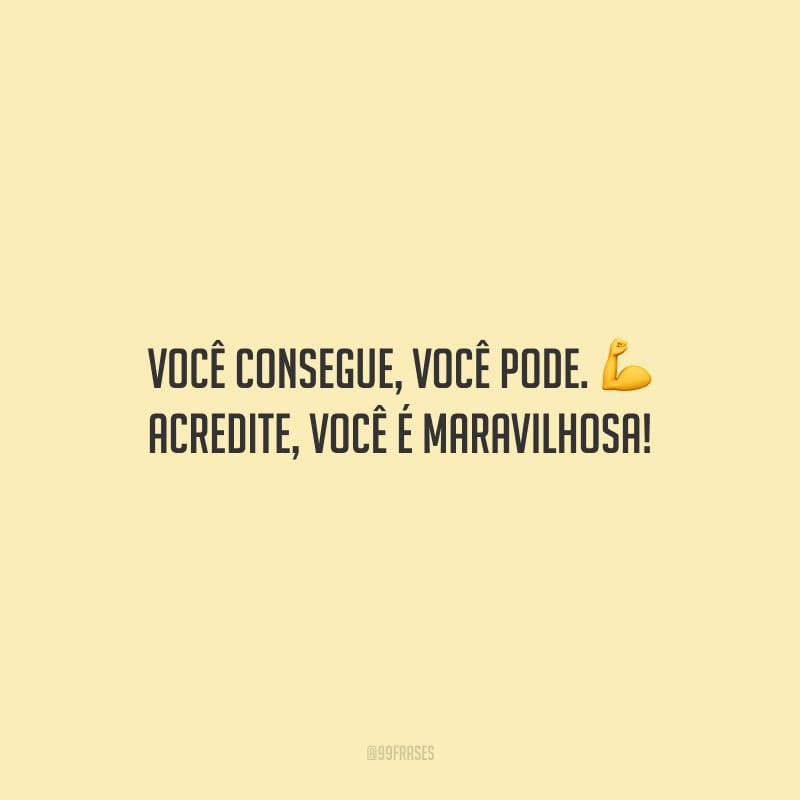 Você consegue, você pode. Acredite, você é maravilhosa!