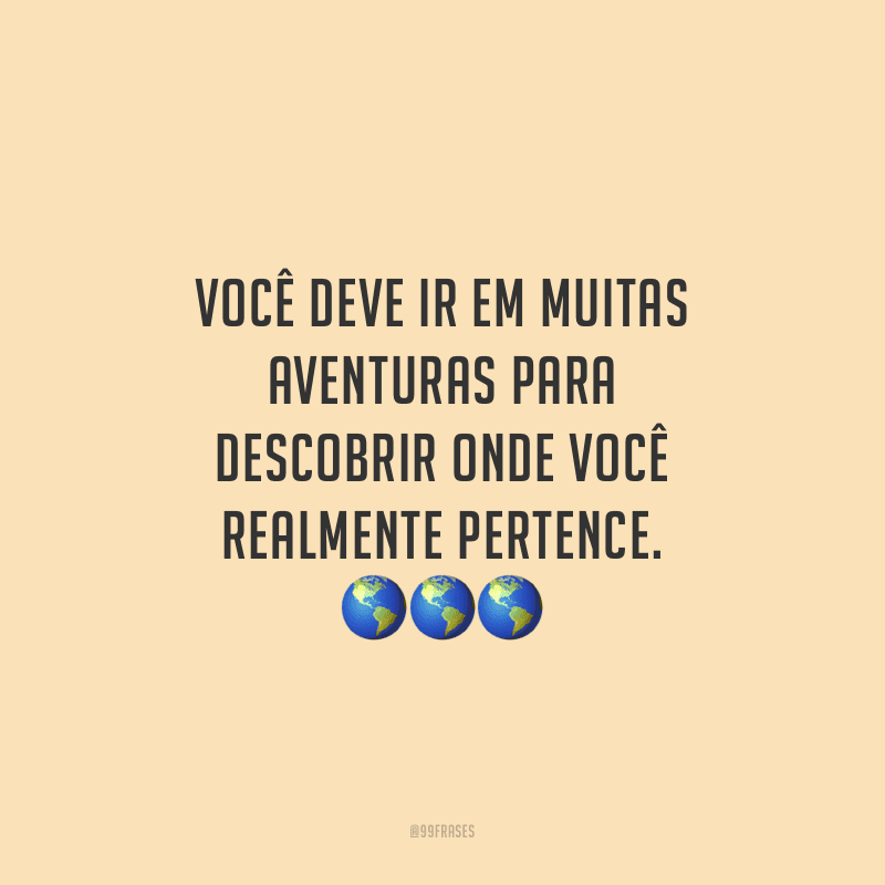 Você deve ir em muitas aventuras para descobrir onde você realmente pertence.