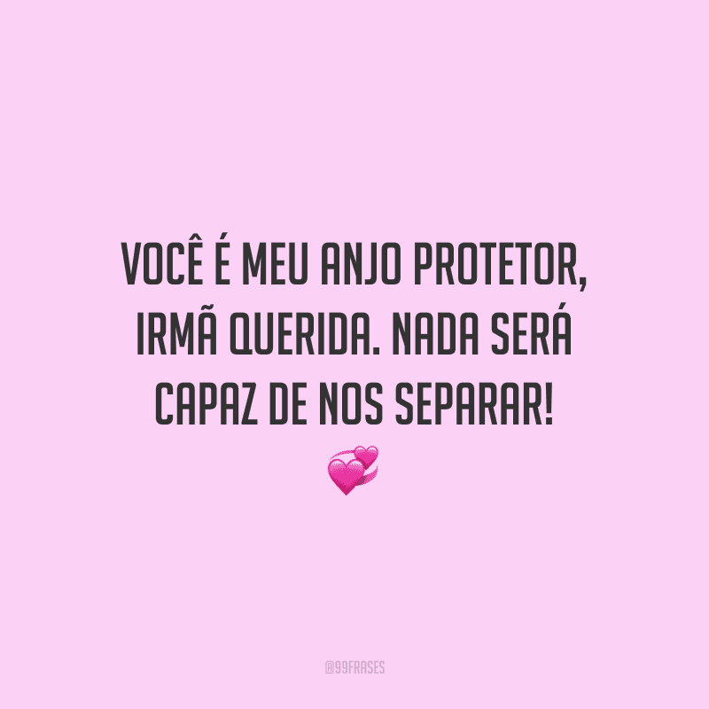 Você é meu anjo protetor, irmã querida. Nada será capaz de nos separar!