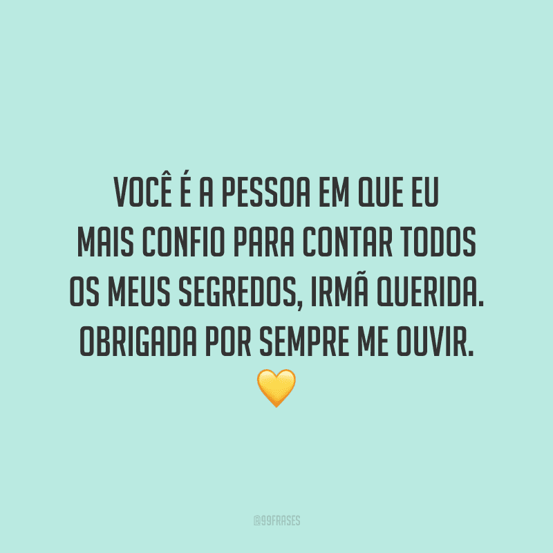 Você é a pessoa em que eu mais confio para contar todos os meus segredos, irmã querida. Obrigada por sempre me ouvir.