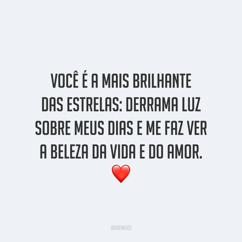Você é a mais brilhante das estrelas: derrama luz sobre meus dias e me faz ver a beleza da vida e do amor. ❤