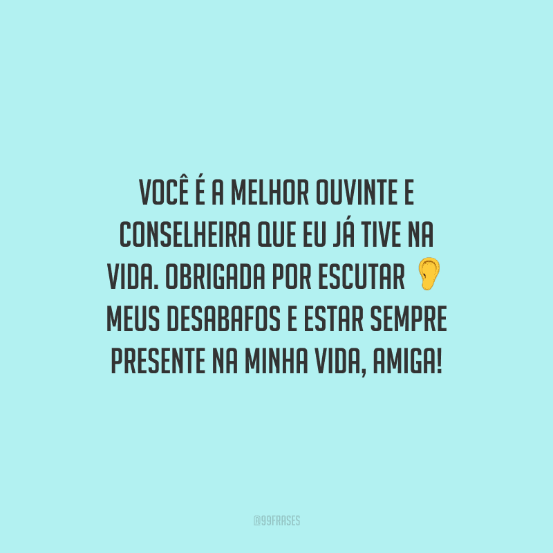 Você é a melhor ouvinte e conselheira que eu já tive na vida. Obrigada por escutar meus desabafos e estar sempre presente na minha vida, amiga!