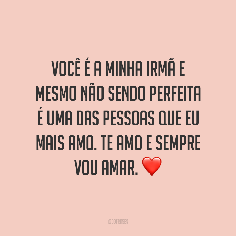 Você é a minha irmã e mesmo não sendo perfeita é uma das pessoas que eu mais amo. Te amo e sempre vou amar. ❤
