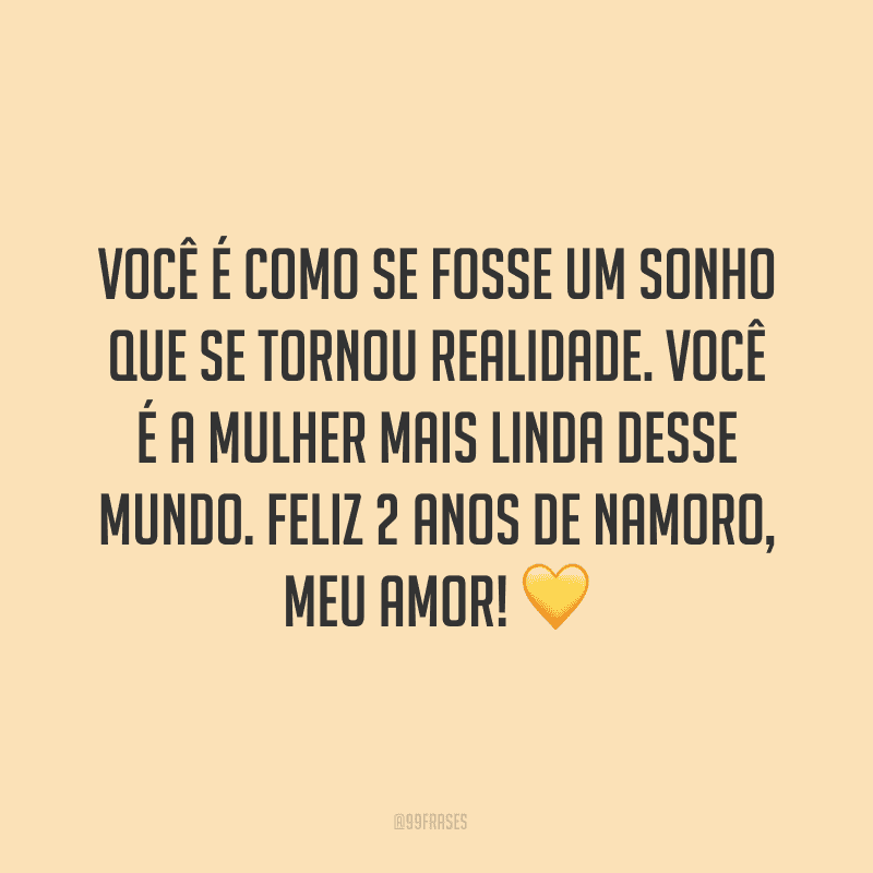 Você é como se fosse um sonho que se tornou realidade. Você é a mulher mais linda desse mundo. Feliz 2 anos de namoro, meu amor! ?