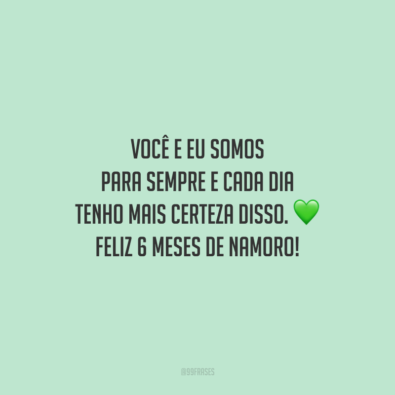 Você e eu somos para sempre e cada dia tenho mais certeza disso. Feliz 6 meses de namoro!