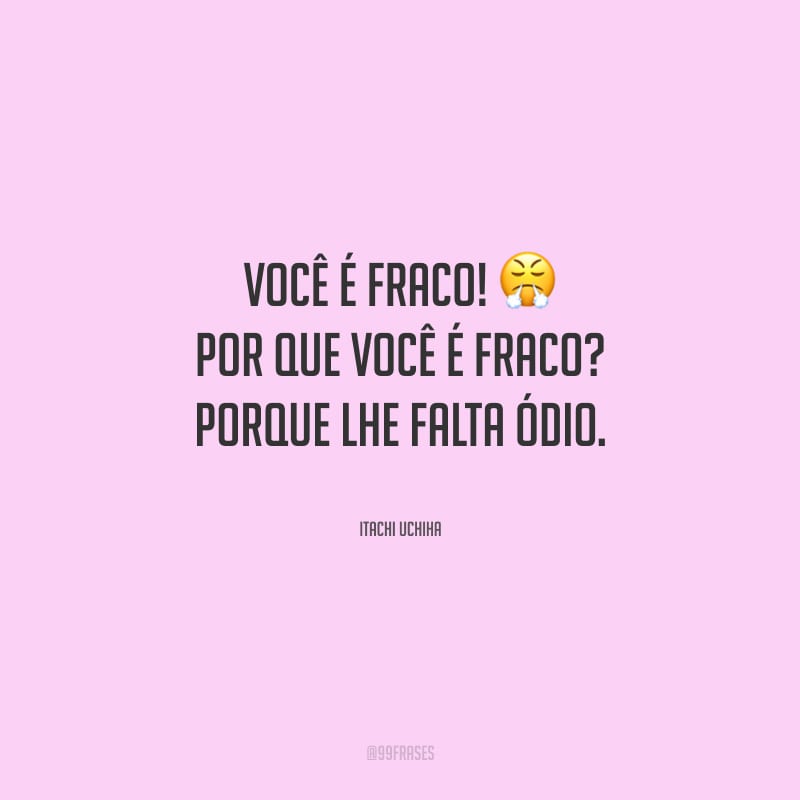 Você é fraco! Por que você é fraco? Porque lhe falta ódio.
