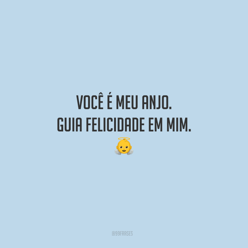 Você é meu anjo. Guia felicidade em mim.