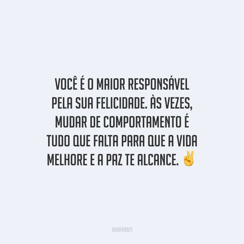 Você é o maior responsável pela sua felicidade. Às vezes, mudar de comportamento é tudo que falta para que a vida melhore e a paz te alcance.