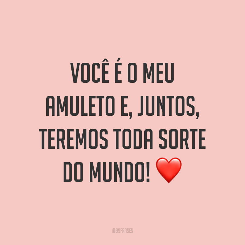 Você é o meu amuleto e, juntos, teremos toda sorte do mundo! ❤️