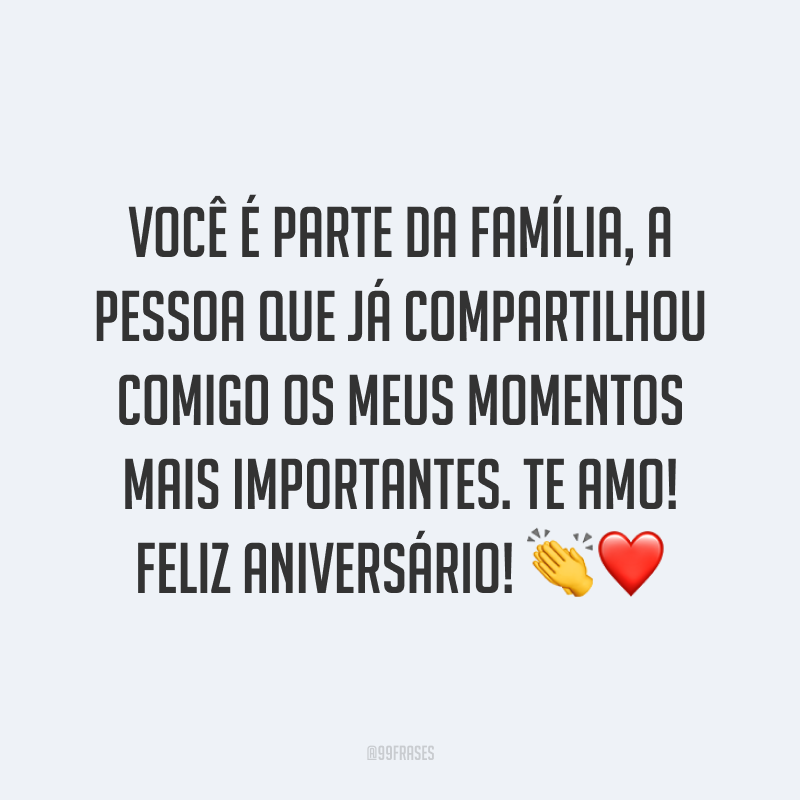 Você é parte da família, a pessoa que já compartilhou comigo os meus momentos mais importantes. Te amo! Feliz aniversário! ?❤
