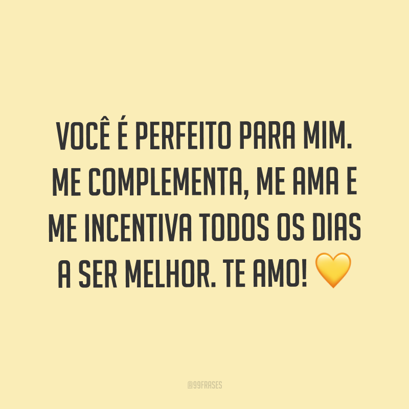 Você é perfeito para mim. Me complementa, me ama e me incentiva todos os dias a ser melhor. Te amo! ?