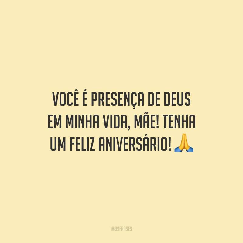 Você é presença de Deus em minha vida, mãe! Tenha um feliz aniversário!