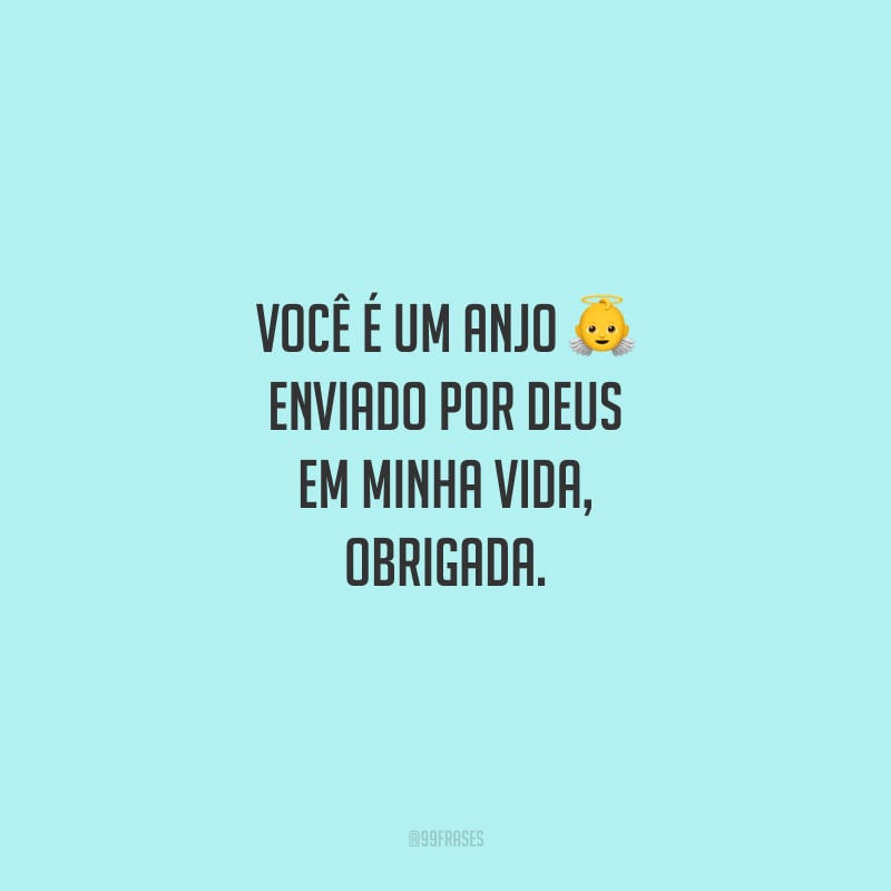Você é um anjo enviado por Deus em minha vida, obrigada.