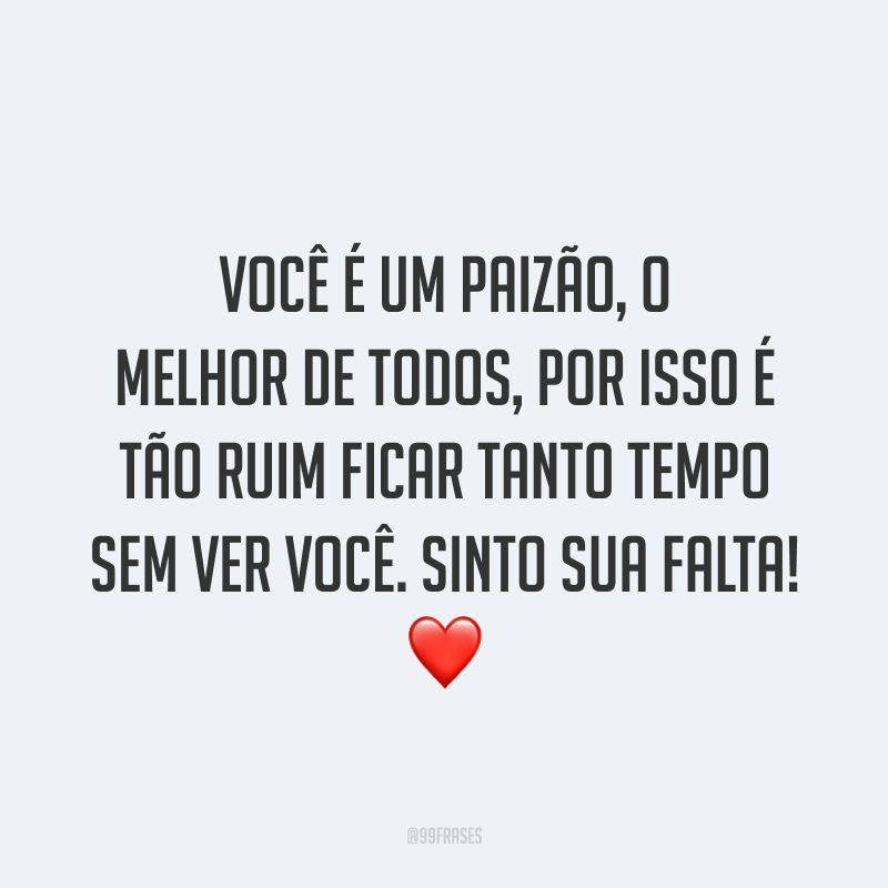 Você é um paizão, o melhor de todos, por isso é tão ruim ficar tanto tempo sem ver você. Sinto sua falta! ❤️