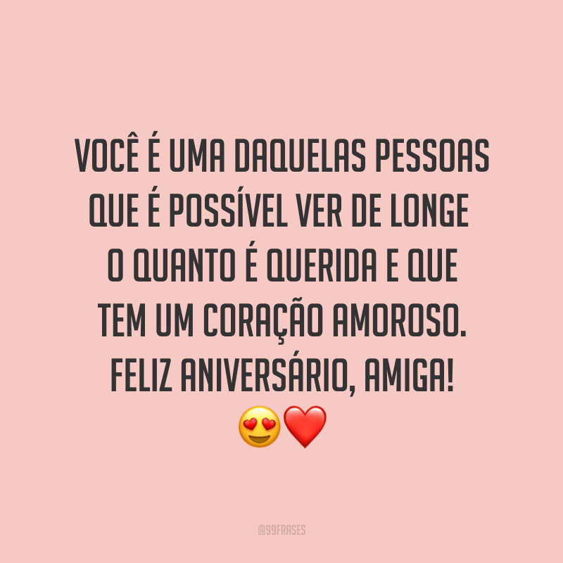 Você é uma daquelas pessoas que é possível ver de longe o quanto é querida e que tem um coração amoroso. Feliz aniversário, amiga! ?❤