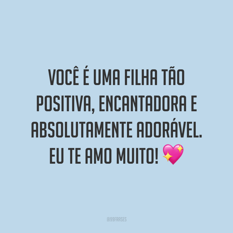 Você é uma filha tão positiva, encantadora e absolutamente adorável. Eu te amo muito! ?