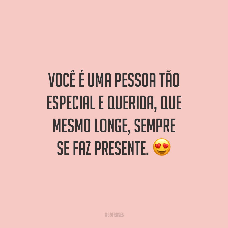 Você é uma pessoa tão especial e querida, que mesmo longe, sempre se faz presente.