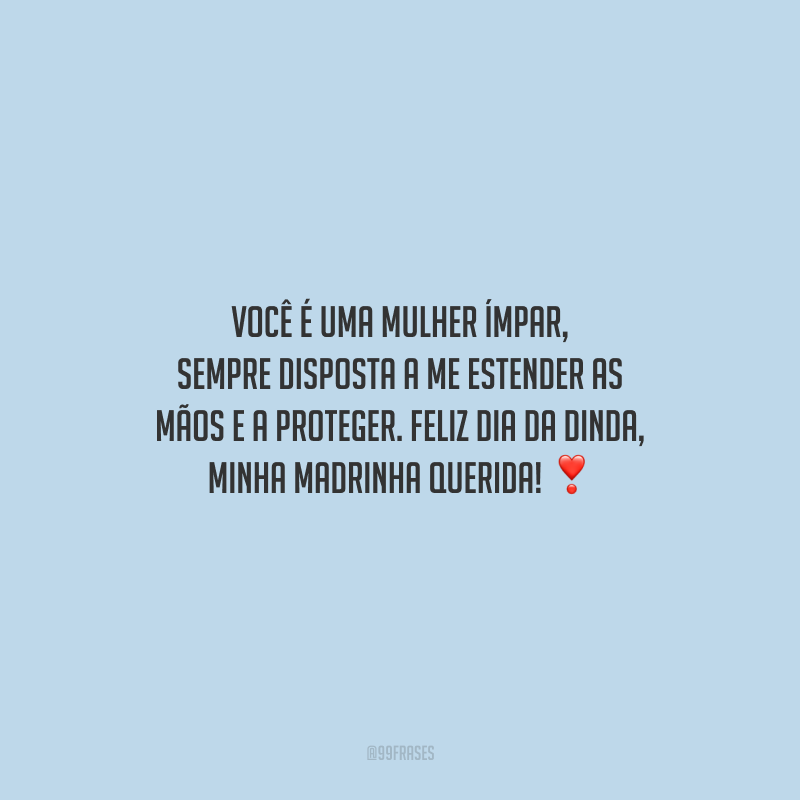 Você é uma mulher ímpar, sempre disposta a me estender as mãos e a proteger. Feliz Dia da Dinda, minha madrinha querida!