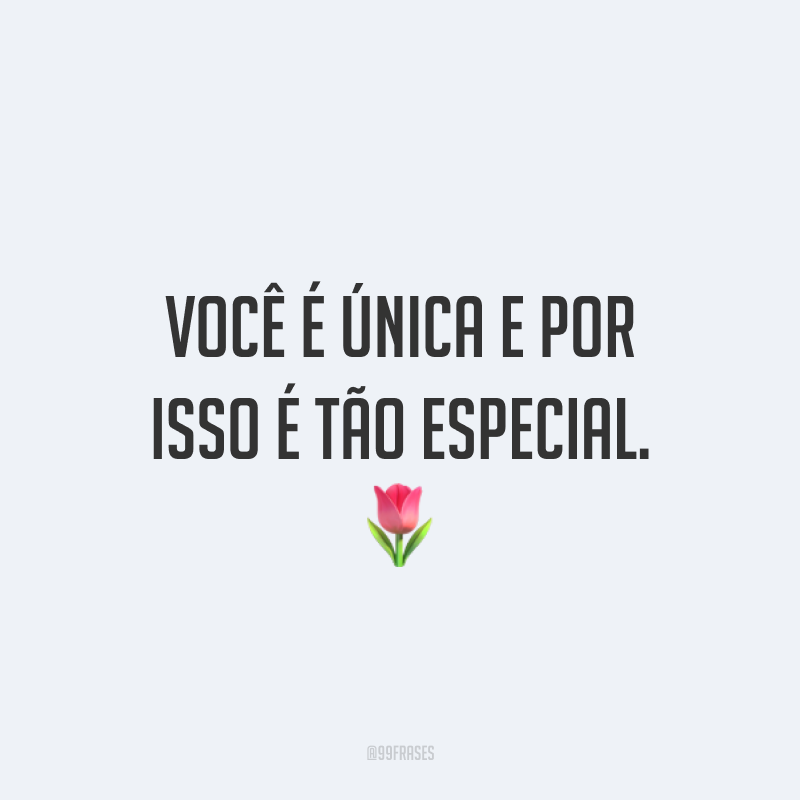 Você é única e por isso é tão especial. ?