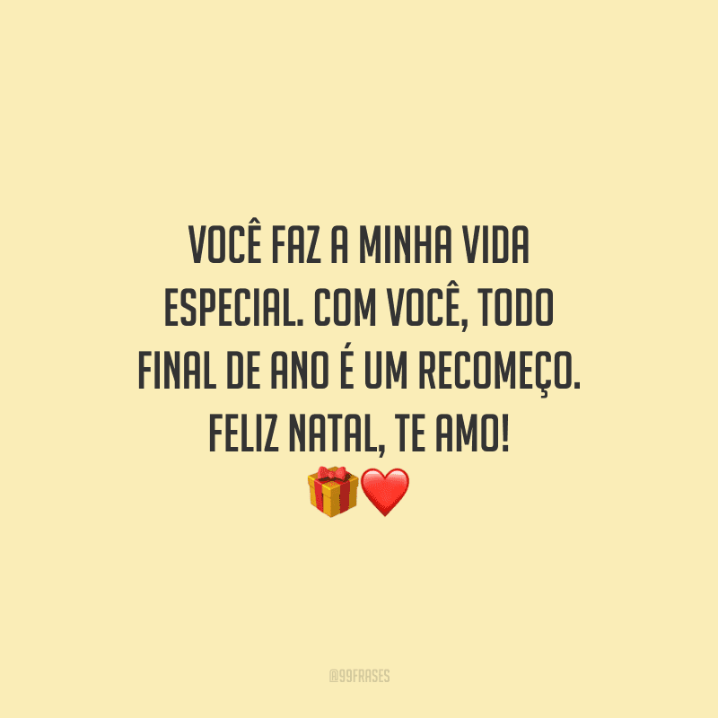 Você faz a minha vida especial. Com você, todo final de ano é um recomeço. Feliz Natal, te amo!