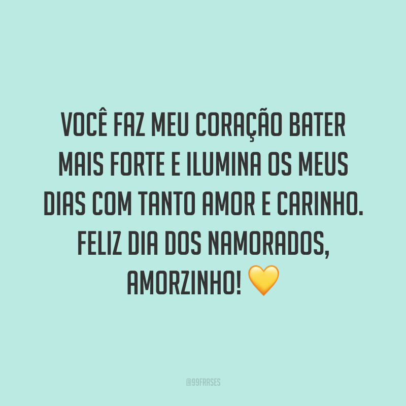 Você faz meu coração bater mais forte e ilumina os meus dias com tanto amor e carinho. Feliz Dia dos Namorados, amorzinho! ?