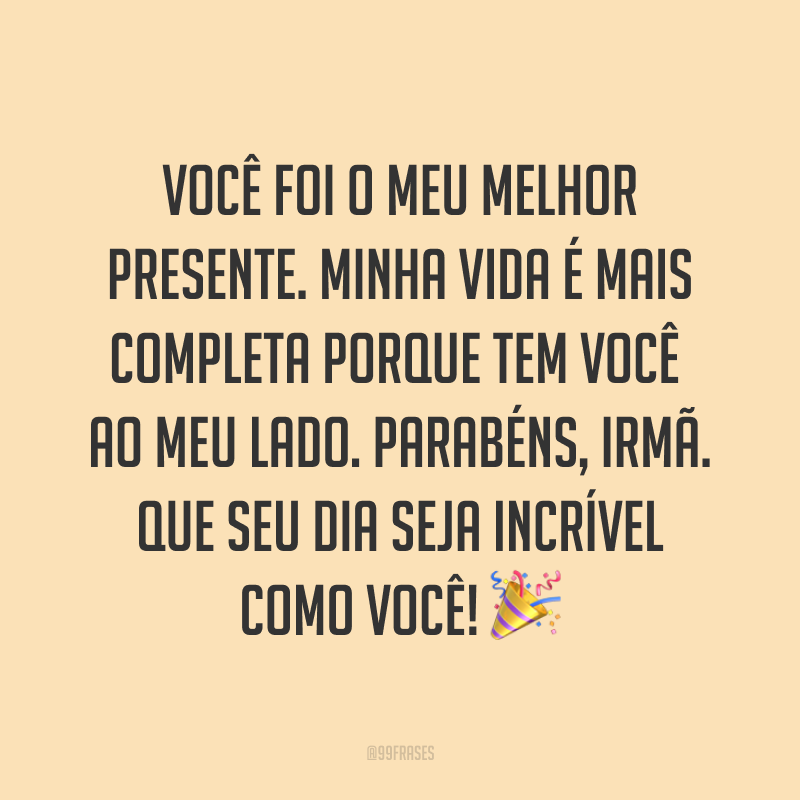 Você foi o meu melhor presente. Minha vida é mais completa porque tem você ao meu lado. Parabéns, irmã. Que seu dia seja incrível como você! ?