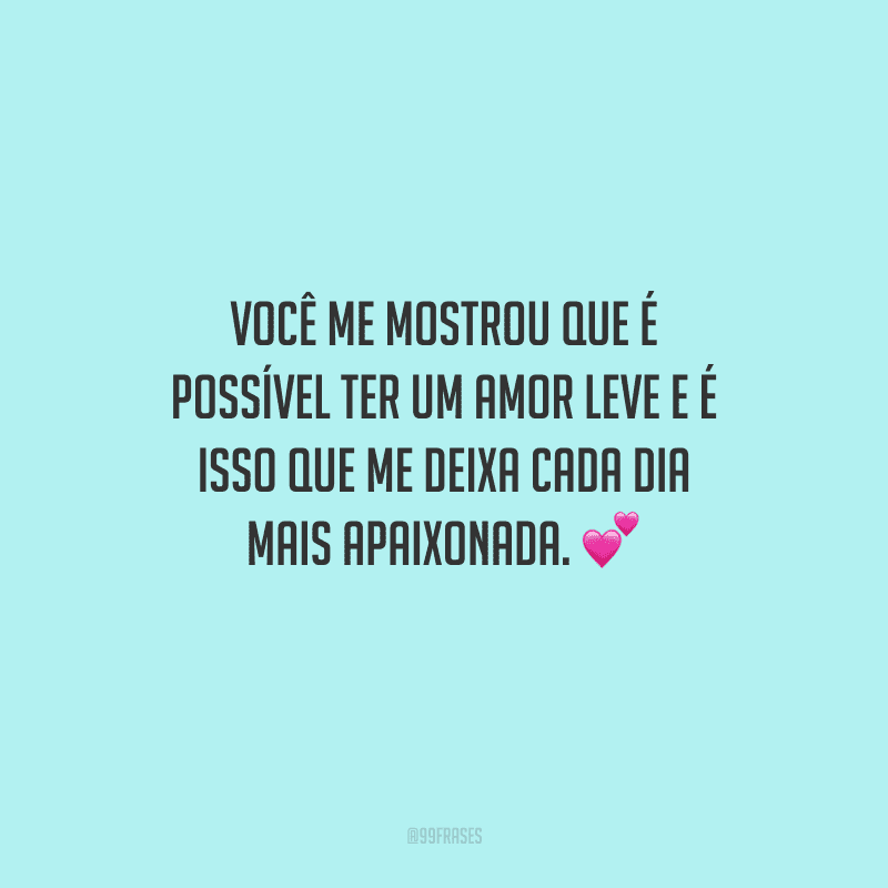 Você me mostrou que é possível ter um amor leve e é isso que me deixa cada dia mais apaixonada. 