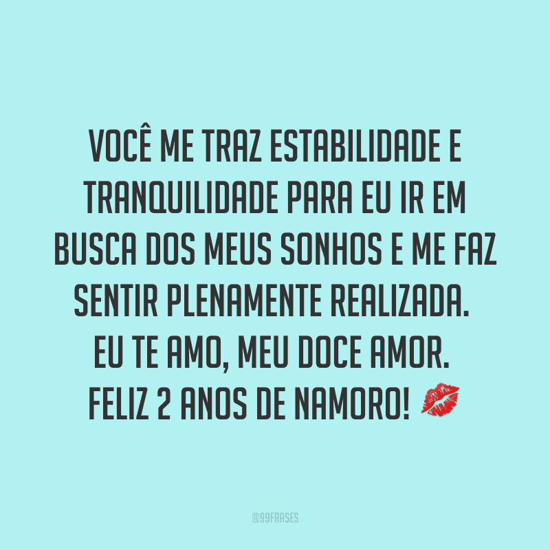Você me traz estabilidade e tranquilidade para eu ir em busca dos meus sonhos e me faz sentir plenamente realizada. Eu te amo, meu doce amor. Feliz 2 anos de namoro! ?
