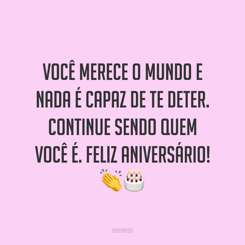 Você merece o mundo e nada é capaz de te deter. Continue sendo quem você é. Feliz aniversário! ??