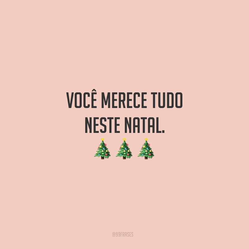 Você merece tudo neste Natal.