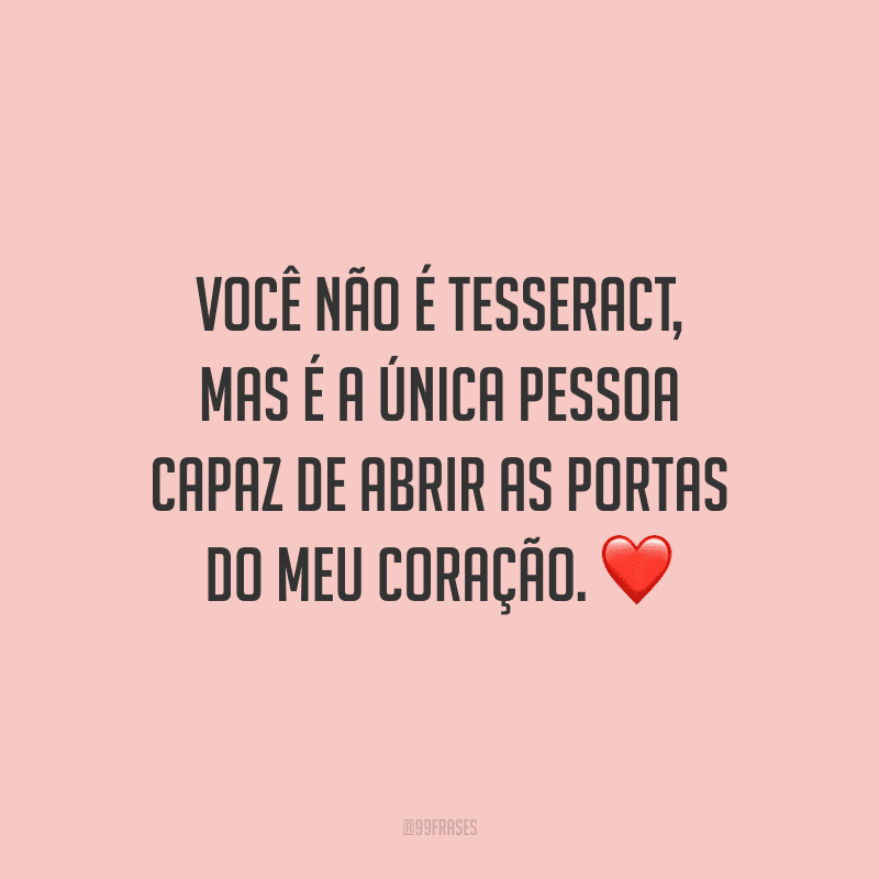 Você não é Tesseract, mas é a única pessoa capaz de abrir as portas do meu coração.