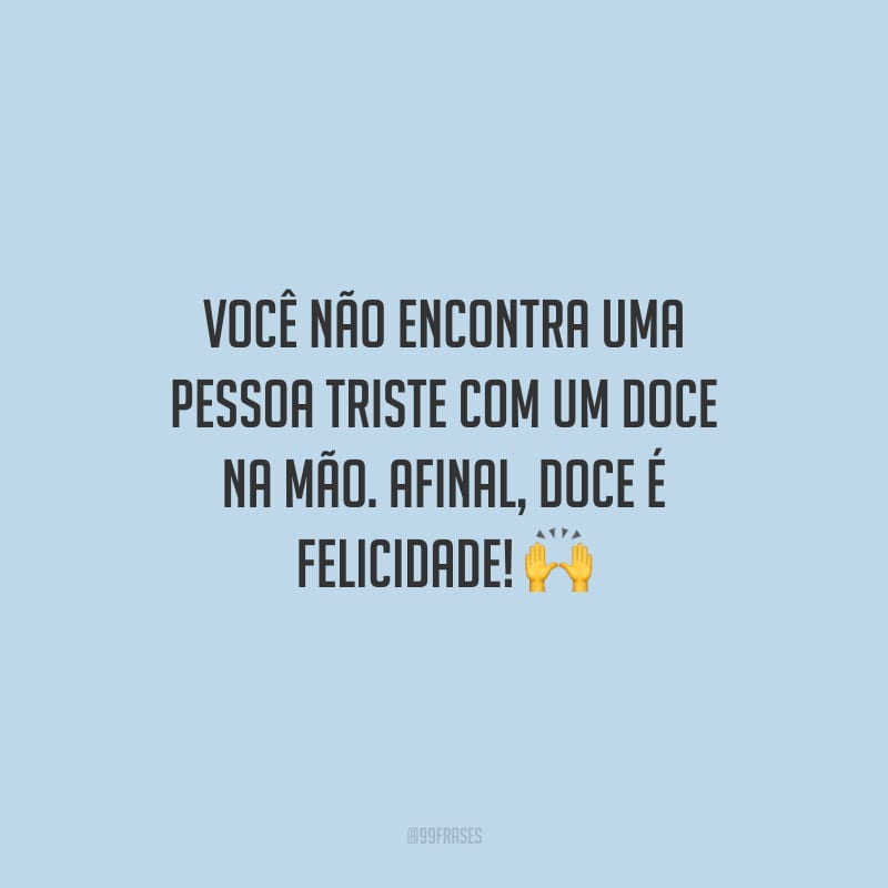 Você não encontra uma pessoa triste com um doce na mão. Afinal, doce é felicidade!