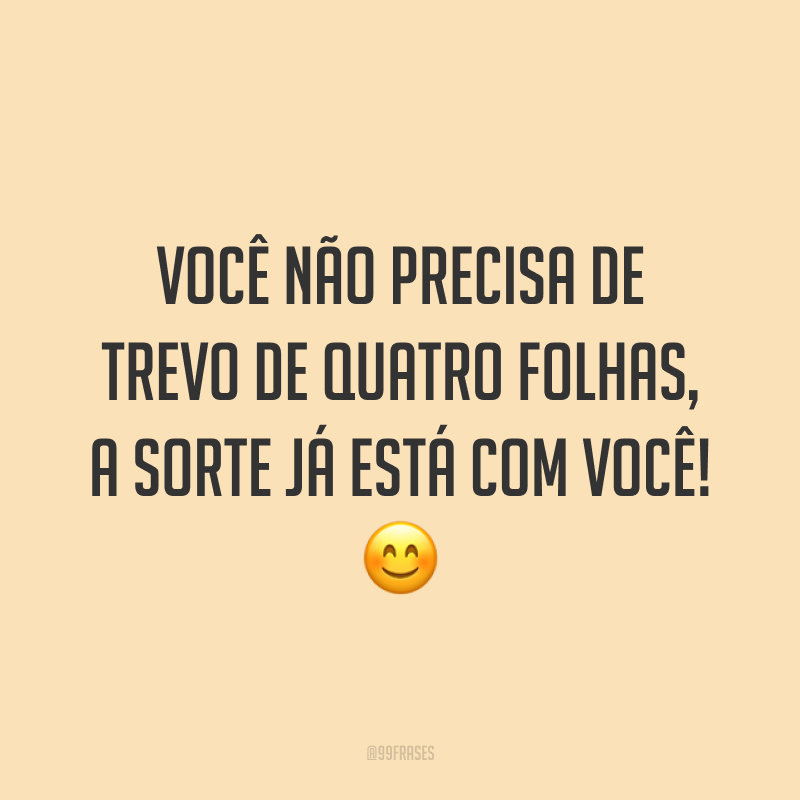 Você não precisa de trevo de quatro folhas, a sorte já está com você! 😊