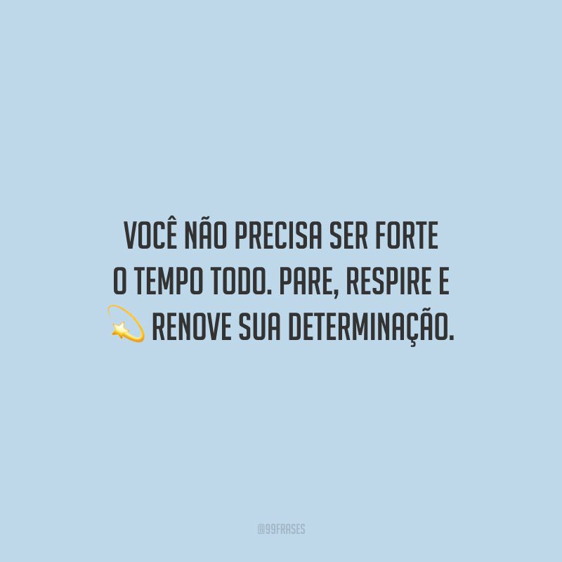 Vc Não Precisa Ser Forte O Tempo Todo 55 frases de força e determinação para nunca desistir de lutar