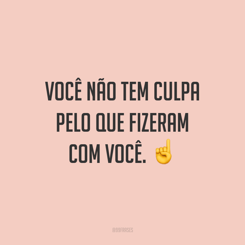 Você não tem culpa pelo que fizeram com você. ☝️