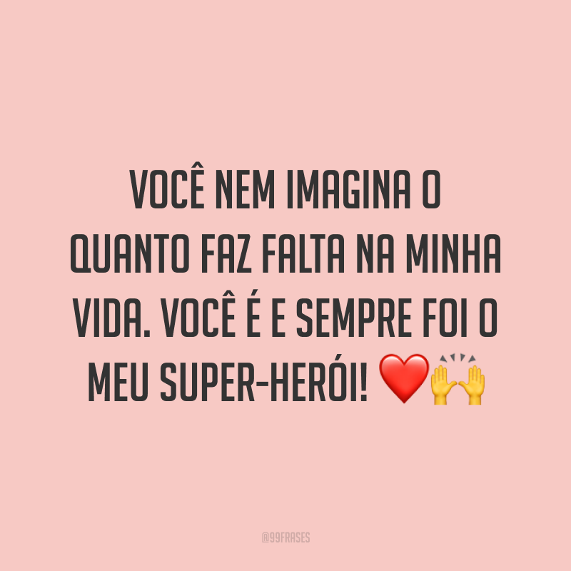 Você nem imagina o quanto faz falta na minha vida. Você é e sempre foi o meu super-herói! ❤️🙌