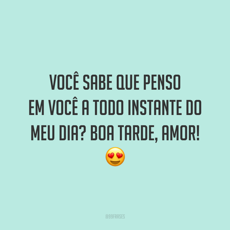 Você sabe que penso em você a todo instante do meu dia? Boa tarde, amor! 😍 