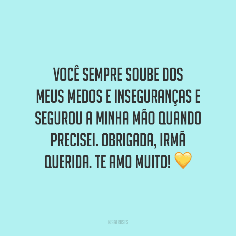 Você sempre soube dos meus medos e inseguranças e segurou a minha mão quando precisei. Obrigada, irmã querida. Te amo muito!