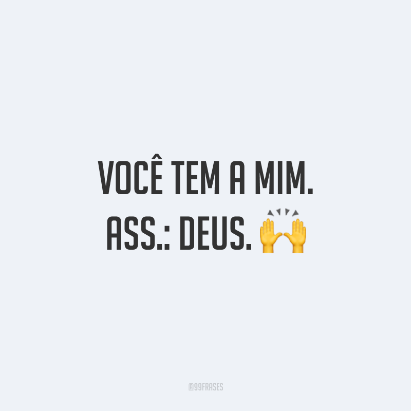 Você tem a mim. Ass.: Deus. 🙌