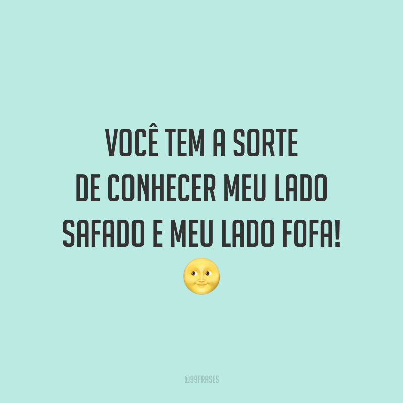 Você tem a sorte de conhecer meu lado safado e meu lado fofa! 🌝