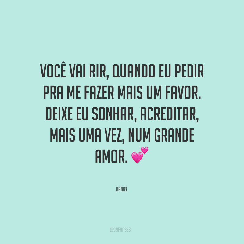 Você vai rir, quando eu pedir pra me fazer mais um favor. Deixe eu sonhar, acreditar, mais uma vez, num grande amor.