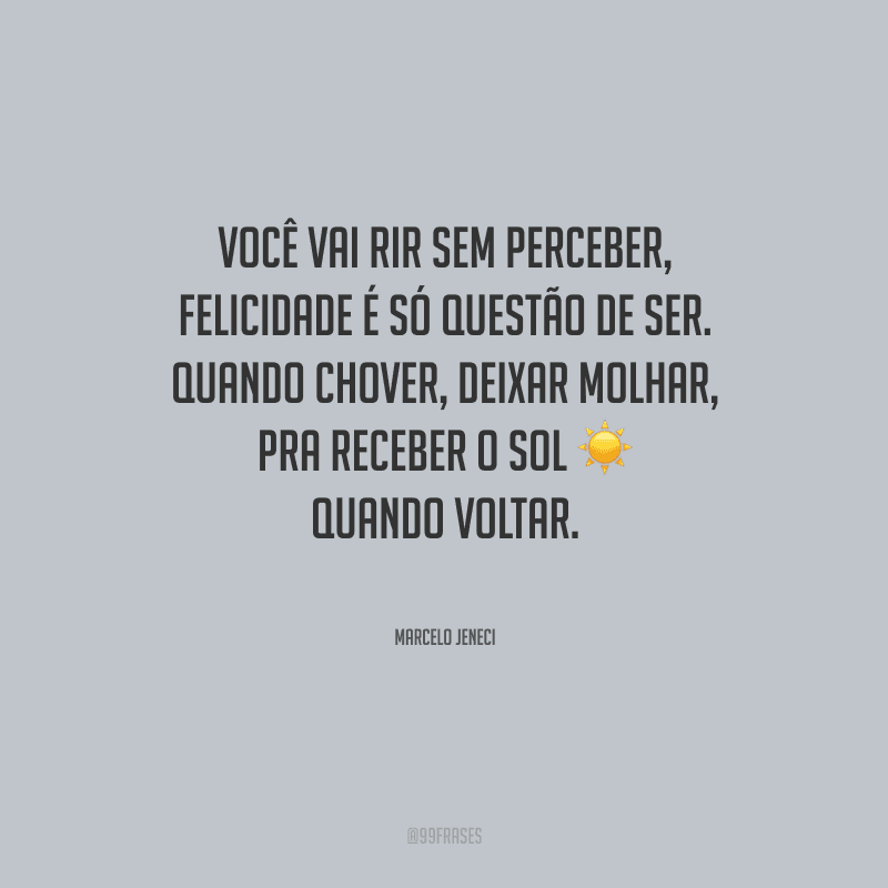 Você vai rir sem perceber, felicidade é só questão de ser. Quando chover, deixar molhar, pra receber o sol quando voltar.