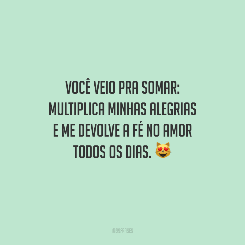 Você veio pra somar: multiplica minhas alegrias e me devolve a fé no amor todos os dias.