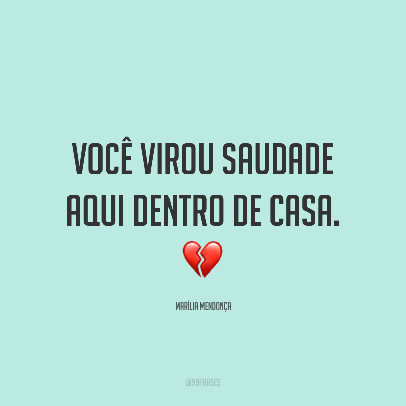 Você virou saudade aqui dentro de casa. 💔