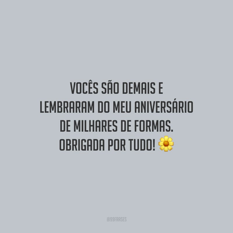 Vocês são demais e lembraram do meu aniversário de milhares de formas. Obrigada por tudo!