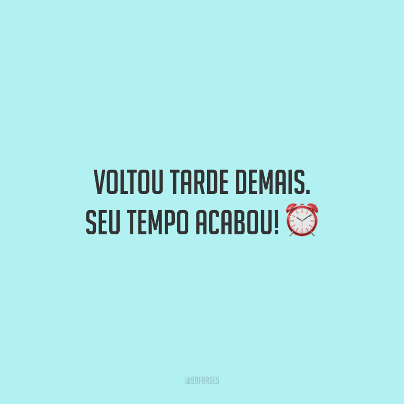 Voltou tarde demais. Seu tempo acabou! 