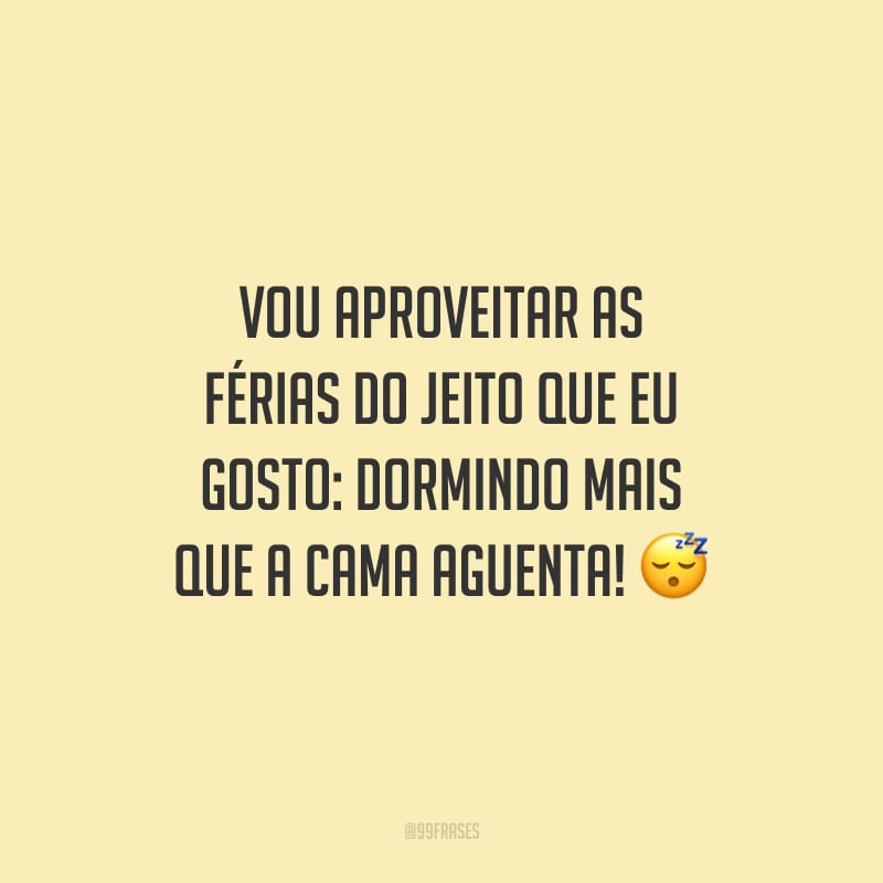 Vou aproveitar as férias do jeito que eu gosto: dormindo mais que a cama aguenta!